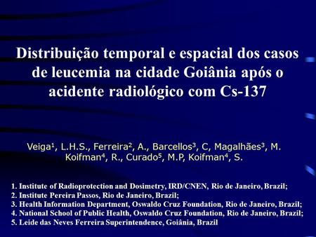 Distribuição temporal e espacial dos casos de leucemia na cidade Goiânia após o acidente radiológico com Cs-137 Veiga 1, L.H.S., Ferreira 2, A., Barcellos.