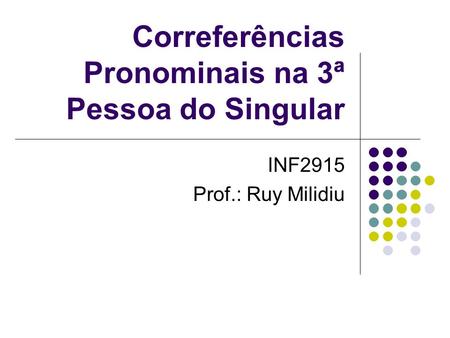 Correferências Pronominais na 3ª Pessoa do Singular INF2915 Prof.: Ruy Milidiu.