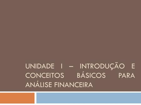 Unidade I – Introdução e conceitos básicos para análise financeira