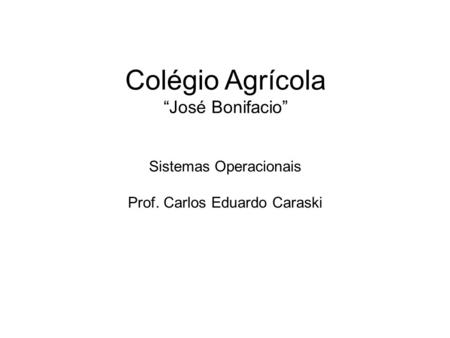 Colégio Agrícola “José Bonifacio” Sistemas Operacionais Prof. Carlos Eduardo Caraski.