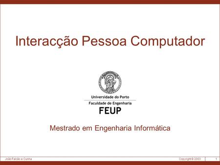 Copyright © 2003João Falcão e Cunha 1 Interacção Pessoa Computador Mestrado em Engenharia Informática.