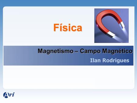 Física Magnetismo – Campo Magnético Ilan Rodrigues.