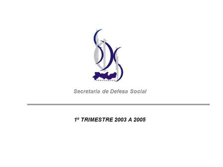 Secretaria de Defesa Social 1º TRIMESTRE 2003 A 2005.