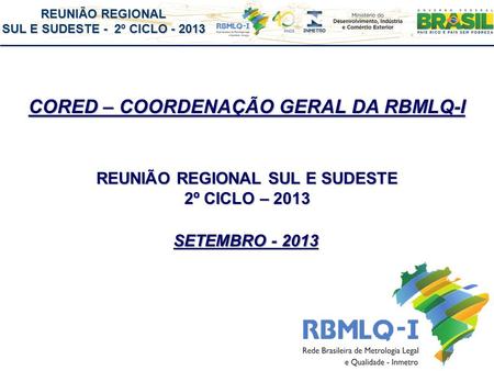 REUNIÃO REGIONAL SUL E SUDESTE - 2º CICLO - 2013 CORED – COORDENAÇÃO GERAL DA RBMLQ-I REUNIÃO REGIONAL SUL E SUDESTE 2º CICLO – 2013 SETEMBRO - 2013.