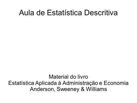 Aula de Estatística Descritiva Material do livro Estatística Aplicada à Administração e Economia Anderson, Sweeney & Williams.