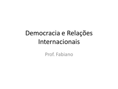 Democracia e Relações Internacionais Prof. Fabiano.