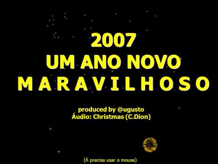 2007 UM ANO NOVO M A R A V I L H O S O produced Áudio: Christmas (C.Dion) (ñ precisa usar o mouse)