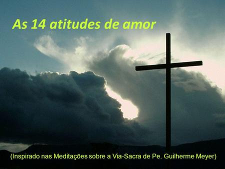 As 14 atitudes de amor (Inspirado nas Meditações sobre a Via-Sacra de Pe. Guilherme Meyer)