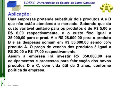 Prof. Oliveira UDESC- Universidade do Estado de Santa Catarina Aplicação: Uma empresas pretende substituir dois produtos A e B que não estão atendendo.