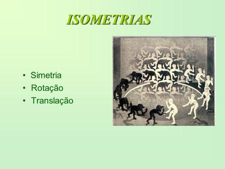 ISOMETRIAS • Simetria Rotação Translação.