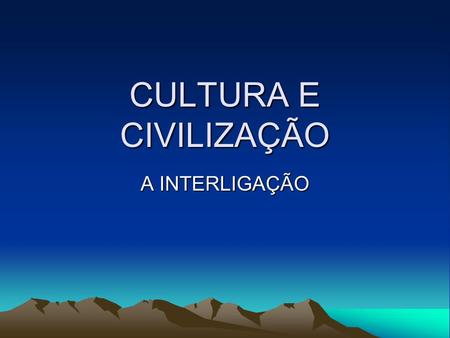CULTURA E CIVILIZAÇÃO A INTERLIGAÇÃO.