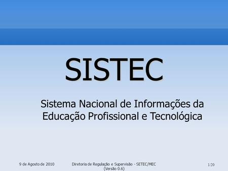 9 de Agosto de 2010Diretoria de Regulação e Supervisão - SETEC/MEC (Versão 0.6)‏ 1/20 SISTEC Sistema Nacional de Informações da Educação Profissional e.