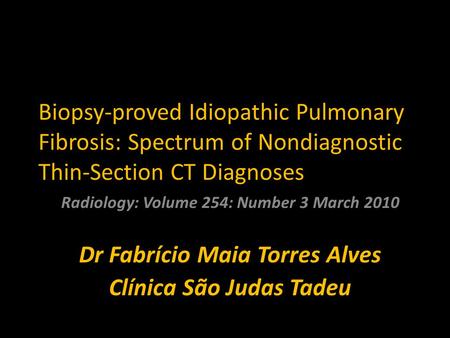 Biopsy-proved Idiopathic Pulmonary Fibrosis: Spectrum of Nondiagnostic Thin-Section CT Diagnoses Radiology: Volume 254: Number 3 March 2010 Dr Fabrício.