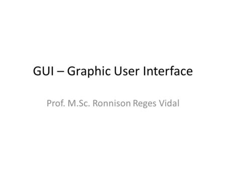 GUI – Graphic User Interface Prof. M.Sc. Ronnison Reges Vidal.