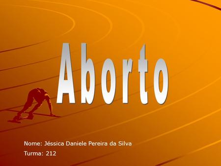 Aborto Nome: Jéssica Daniele Pereira da Silva Turma: 212.
