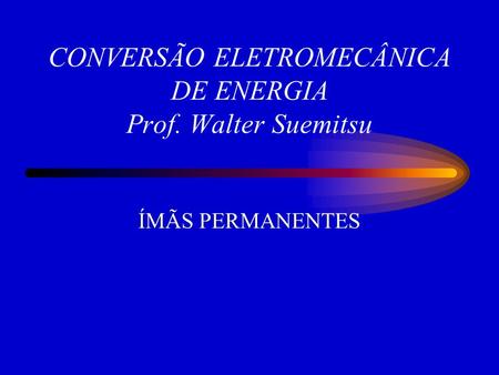 CONVERSÃO ELETROMECÂNICA DE ENERGIA Prof. Walter Suemitsu