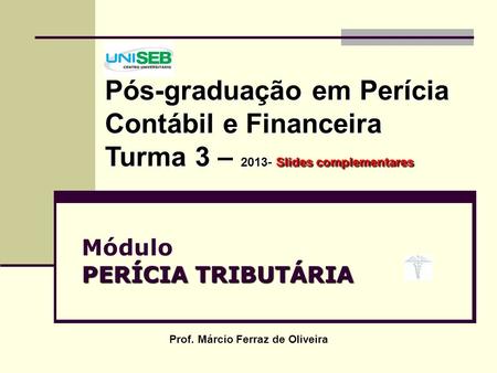 PERÍCIA TRIBUTÁRIA Módulo PERÍCIA TRIBUTÁRIA Prof. Márcio Ferraz de Oliveira Pós-graduação em Perícia Contábil e Financeira Turma 3 – 2013- Slides complementares.
