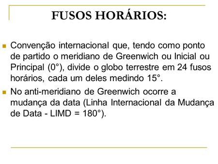 FUSOS HORÁRIOS: Convenção internacional que, tendo como ponto de partido o meridiano de Greenwich ou Inicial ou Principal (0°), divide o globo terrestre.