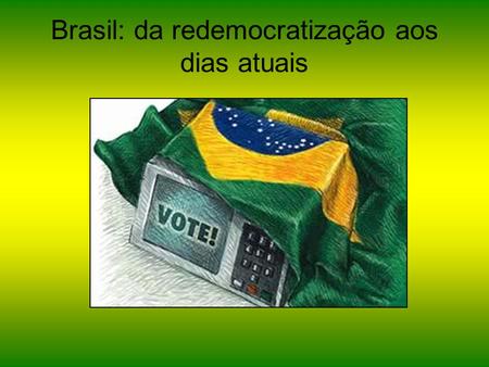 Brasil: da redemocratização aos dias atuais