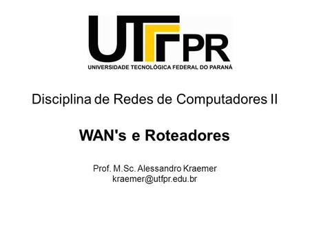 Disciplina de Redes de Computadores II WAN's e Roteadores Prof. M.Sc. Alessandro Kraemer