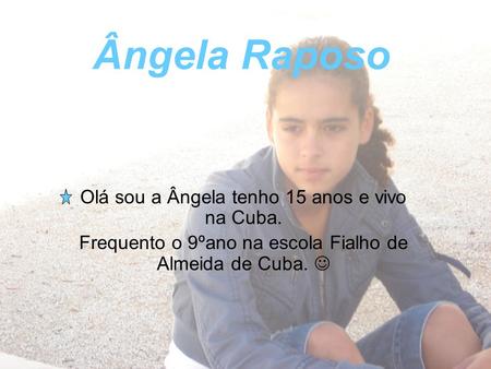 Ângela Raposo Olá sou a Ângela tenho 15 anos e vivo na Cuba.