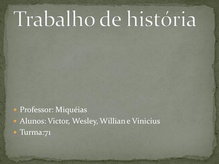 Professor: Miquéias Alunos: Victor, Wesley, Willian e Vinicius Turma:71.