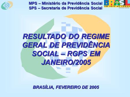 MPS – Ministério da Previdência Social SPS – Secretaria de Previdência Social RESULTADO DO REGIME GERAL DE PREVIDÊNCIA SOCIAL – RGPS EM JANEIRO/2005 BRASÍLIA,