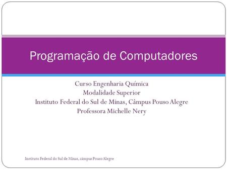 Curso Engenharia Química Modalidade Superior Instituto Federal do Sul de Minas, Câmpus Pouso Alegre Professora Michelle Nery Programação de Computadores.