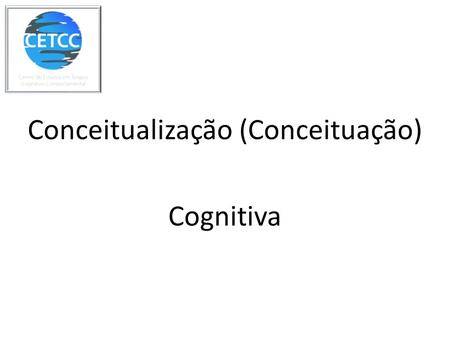 Conceitualização (Conceituação) Cognitiva