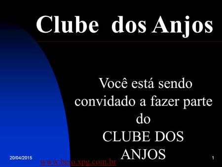 20/04/20151 Você está sendo convidado a fazer parte do CLUBE DOS ANJOS Clube dos Anjos www.bero.xpg.com.br.