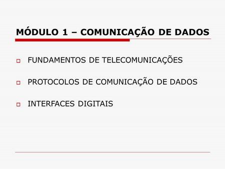  FUNDAMENTOS DE TELECOMUNICAÇÕES  PROTOCOLOS DE COMUNICAÇÃO DE DADOS  INTERFACES DIGITAIS MÓDULO 1 – COMUNICAÇÃO DE DADOS.