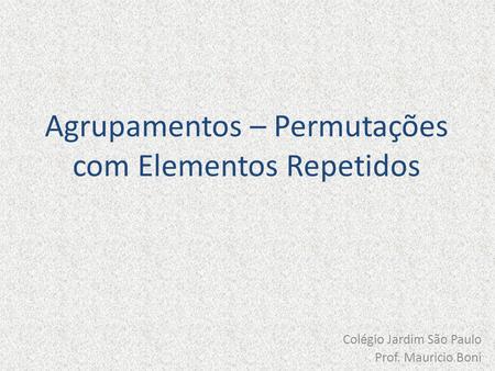 Agrupamentos – Permutações com Elementos Repetidos Colégio Jardim São Paulo Prof. Mauricio Boni.