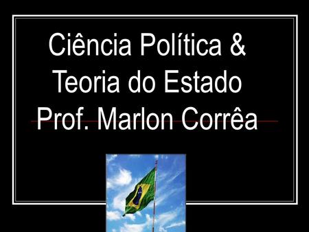 Ciência Política & Teoria do Estado Prof. Marlon Corrêa.