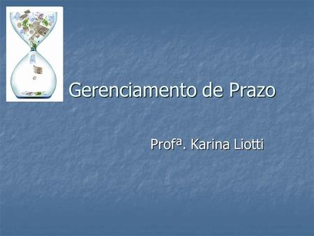 Gerenciamento de Prazo Gerenciamento de Prazo Profª. Karina Liotti.
