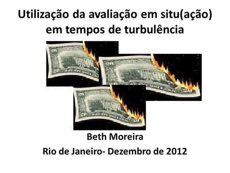 Utilização da avaliação em situ(ação) em tempos de turbulência Beth Moreira Rio de Janeiro- Dezembro de 2012.
