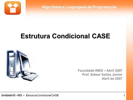 1Unidade 03 - 003 – Estrutura Condicional CASE Algoritmos e Linguagens de Programação Estrutura Condicional CASE Faculdade INED – Abril 2007 Prof. Edwar.