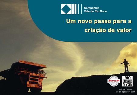 1 Um novo passo para a criação de valor Rio de Janeiro 11 de agosto de 2006 Companhia Vale do Rio Doce.