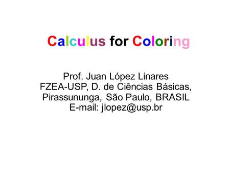 Calculus for Coloring Prof. Juan López Linares FZEA-USP, D. de Ciências Básicas, Pirassununga, São Paulo, BRASIL