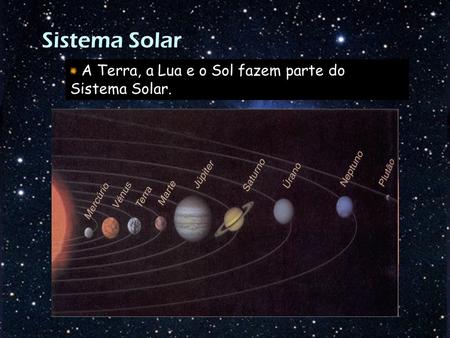 Sistema Solar A Terra, a Lua e o Sol fazem parte do Sistema Solar.