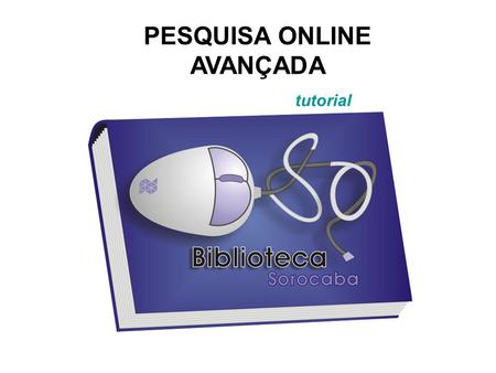 PESQUISA ONLINE AVANÇADA tutorial. A partir do site da Unesp Sorocaba, acesse o link Biblioteca. Clique para avançar.