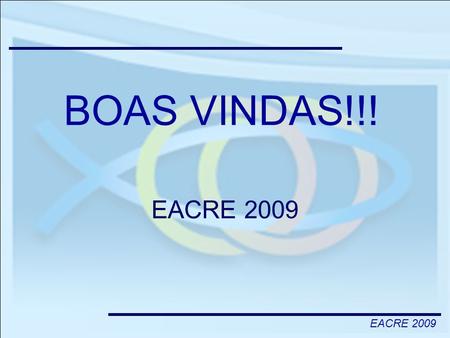 BOAS VINDAS!!! EACRE 2009.