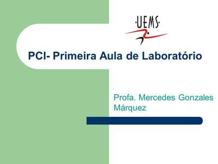 PCI- Primeira Aula de Laboratório Profa. Mercedes Gonzales Márquez.