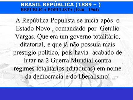 A República Populista se inicia após o Estado Novo , comandado por Getúlio Vargas. Que era um governo totalitário, ditatorial, e que já não possuía mais.