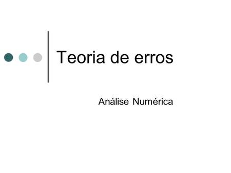 Teoria de erros Análise Numérica. Análise Numérica - Teoria de erros 2 Apresentação do erro b=90.6304 ± 0.95225  10 -1 (resultados da máquina) 90.6304.