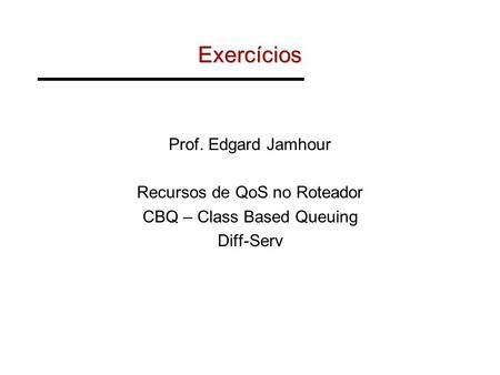 Exercícios Prof. Edgard Jamhour Recursos de QoS no Roteador