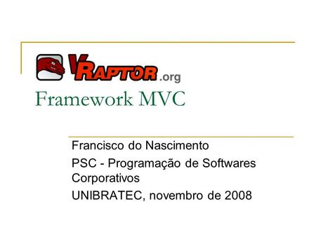 Framework MVC Francisco do Nascimento PSC - Programação de Softwares Corporativos UNIBRATEC, novembro de 2008.