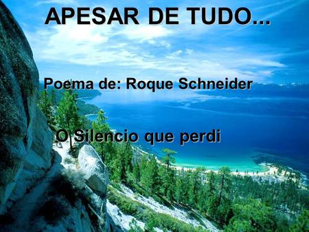 APESAR DE TUDO... Poema de: Roque Schneider O Silencio que perdi.