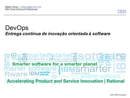 © 2013 IBM Corporation Walter Farias – IBM Client Technical Professional DevOps Entrega contínua de inovação orientada à software.