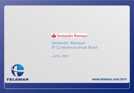 Santander Banespa 5ª Conferência Anual Brasil Junho, 2004 Santander Banespa 5ª Conferência Anual Brasil Junho, 2004 www.telemar.com.br/ri.