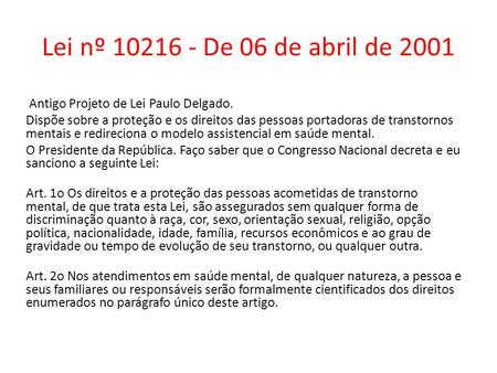 Lei nº 10216 - De 06 de abril de 2001 Antigo Projeto de Lei Paulo Delgado. Dispõe sobre a proteção e os direitos das pessoas portadoras de transtornos.